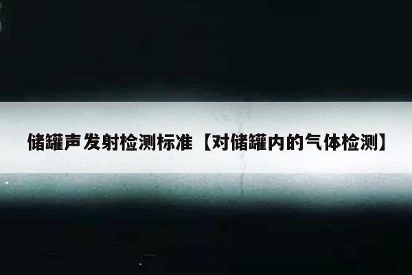 储罐声发射检测标准【对储罐内的气体检测】