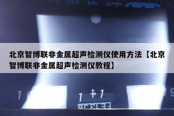 北京智博联非金属超声检测仪使用方法【北京智博联非金属超声检测仪教程】