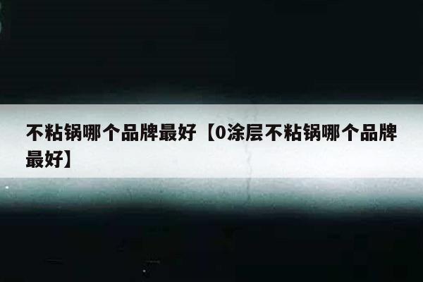 不粘锅哪个品牌最好【0涂层不粘锅哪个品牌最好】