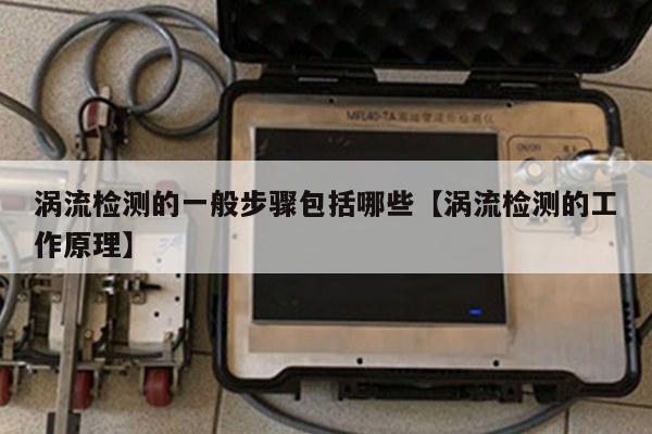 涡流检测的一般步骤包括哪些【涡流检测的工作原理】