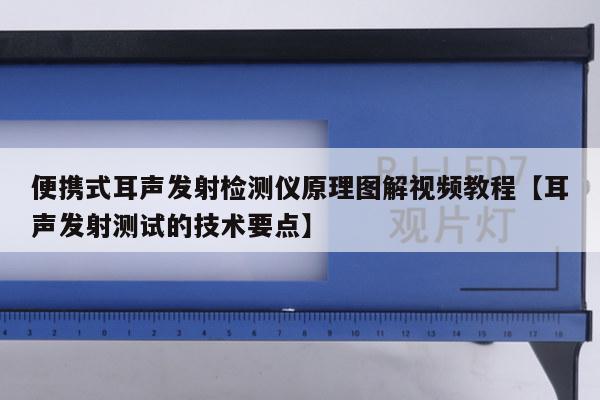 便携式耳声发射检测仪原理图解视频教程【耳声发射测试的技术要点】