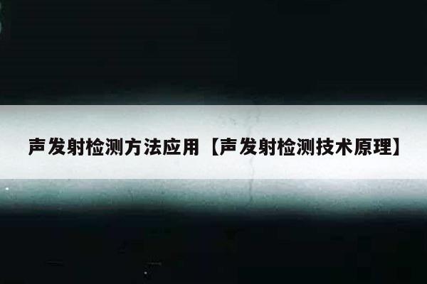 声发射检测方法应用【声发射检测技术原理】