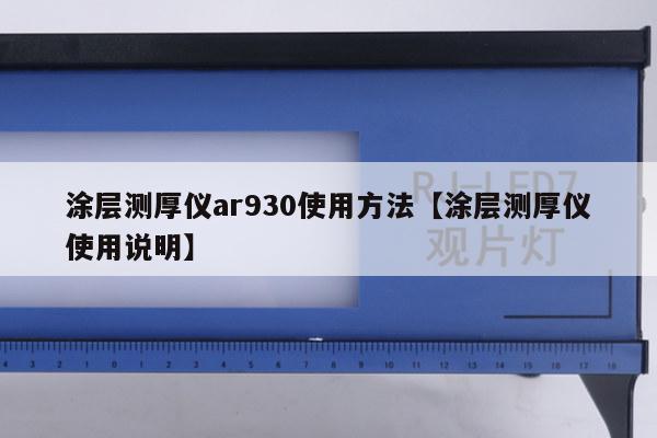 涂层测厚仪ar930使用方法【涂层测厚仪使用说明】