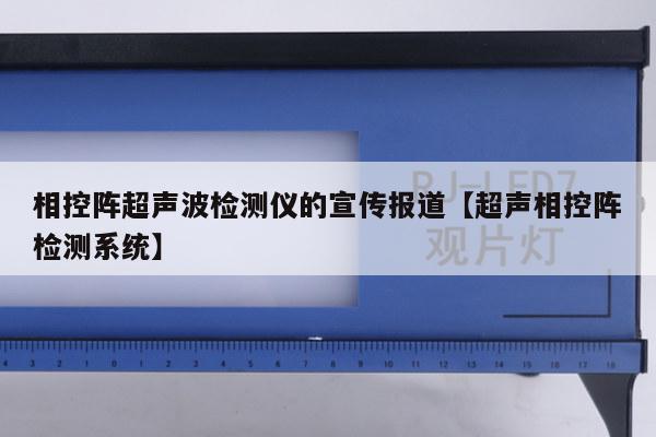 相控阵超声波检测仪的宣传报道【超声相控阵检测系统】