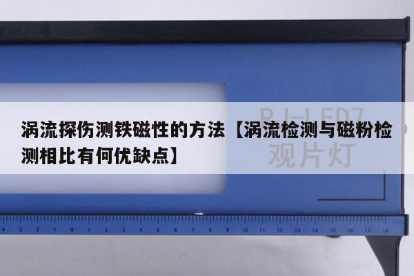 涡流探伤测铁磁性的方法【涡流检测与磁粉检测相比有何优缺点】