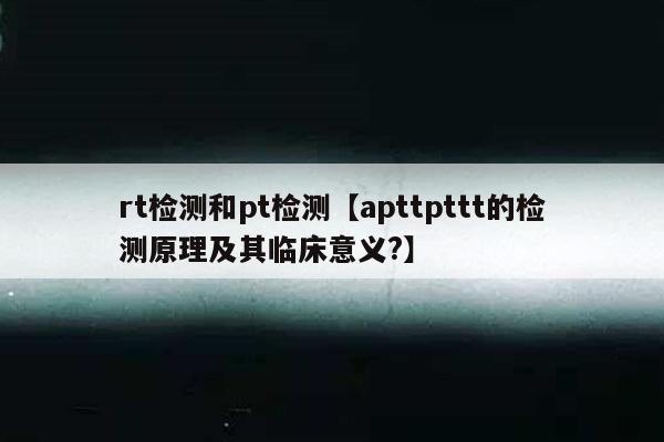 rt检测和pt检测【apttpttt的检测原理及其临床意义?】