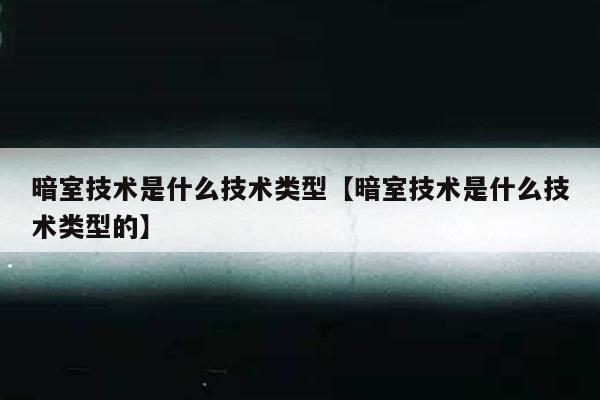 暗室技术是什么技术类型【暗室技术是什么技术类型的】