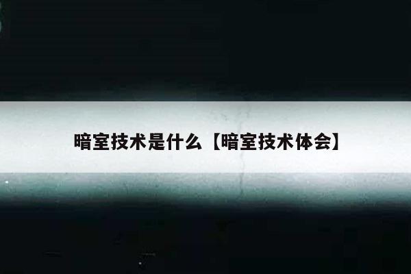 暗室技术是什么【暗室技术体会】