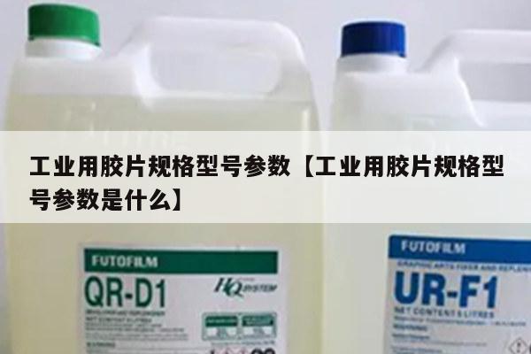 工业用胶片规格型号参数【工业用胶片规格型号参数是什么】