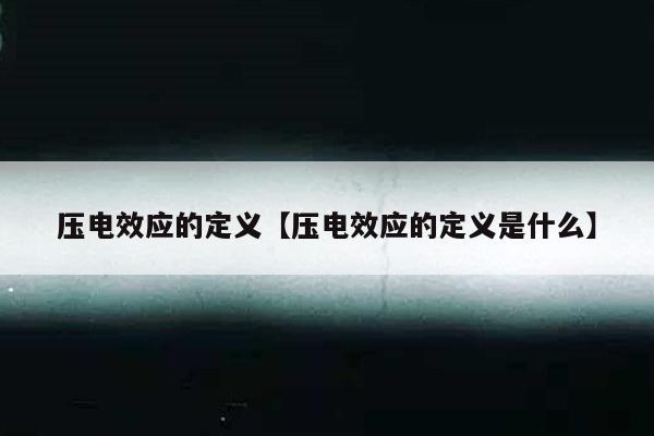 压电效应的定义【压电效应的定义是什么】