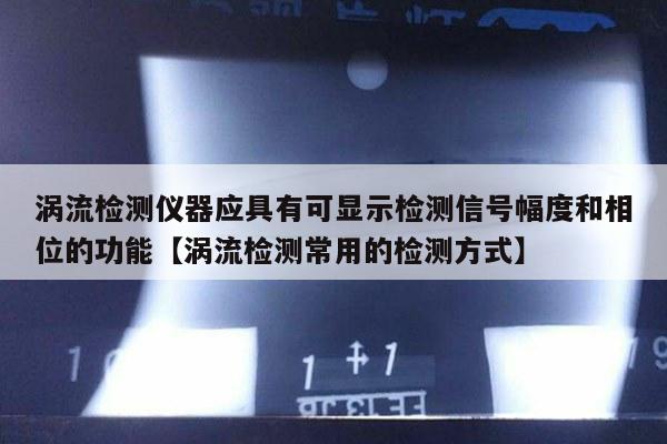 涡流检测仪器应具有可显示检测信号幅度和相位的功能【涡流检测常用的检测方式】