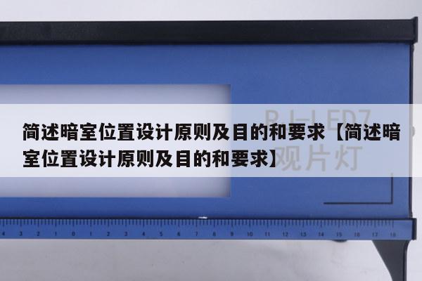 简述暗室位置设计原则及目的和要求【简述暗室位置设计原则及目的和要求】