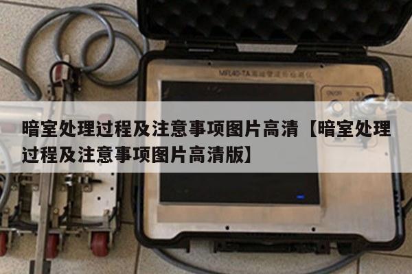 暗室处理过程及注意事项图片高清【暗室处理过程及注意事项图片高清版】