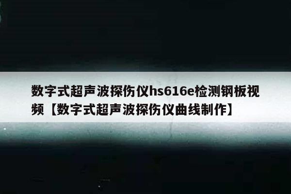 数字式超声波探伤仪hs616e检测钢板视频【数字式超声波探伤仪曲线制作】