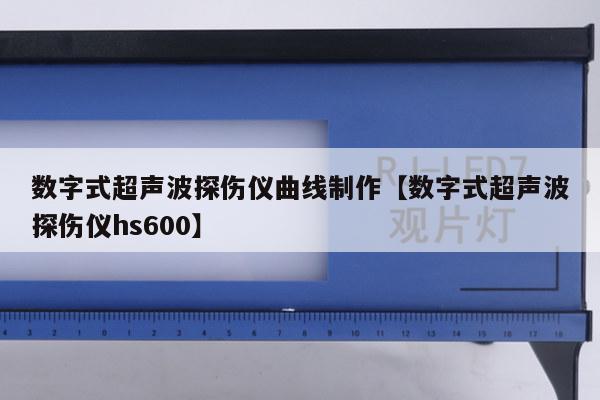 数字式超声波探伤仪曲线制作【数字式超声波探伤仪hs600】