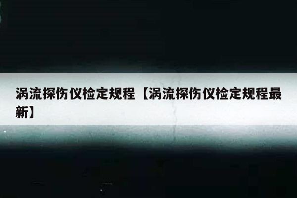 涡流探伤仪检定规程【涡流探伤仪检定规程最新】