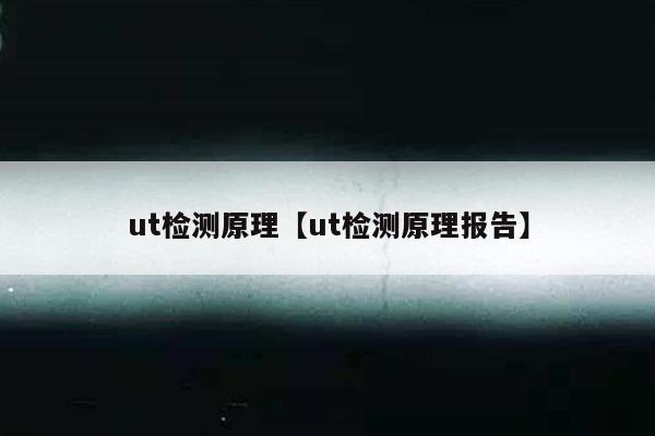 ut检测原理【ut检测原理报告】