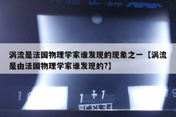 涡流是法国物理学家谁发现的现象之一【涡流是由法国物理学家谁发现的?】