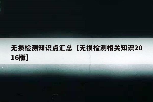 无损检测知识点汇总【无损检测相关知识2016版】