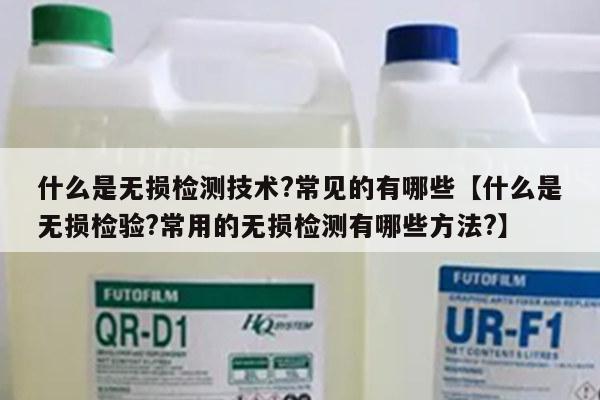 什么是无损检测技术?常见的有哪些【什么是无损检验?常用的无损检测有哪些方法?】