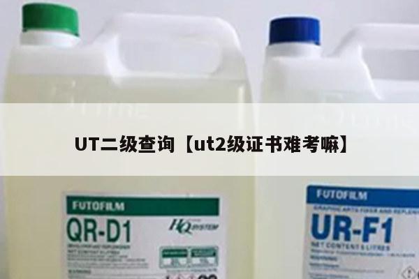 UT二级查询【ut2级证书难考嘛】