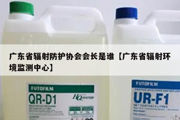 广东省辐射防护协会会长是谁【广东省辐射环境监测中心】