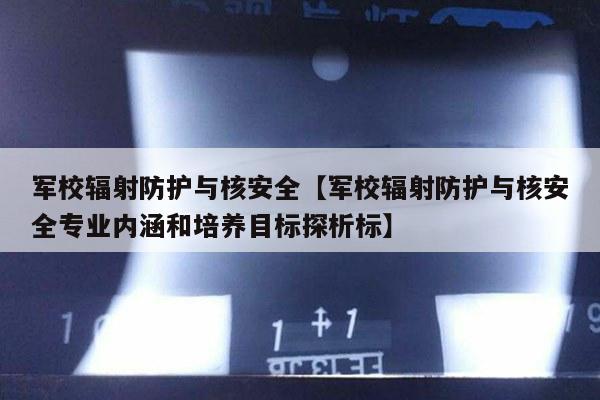 军校辐射防护与核安全【军校辐射防护与核安全专业内涵和培养目标探析标】