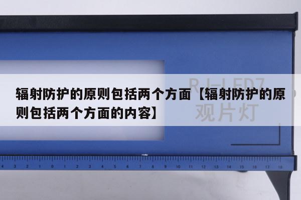 辐射防护的原则包括两个方面【辐射防护的原则包括两个方面的内容】